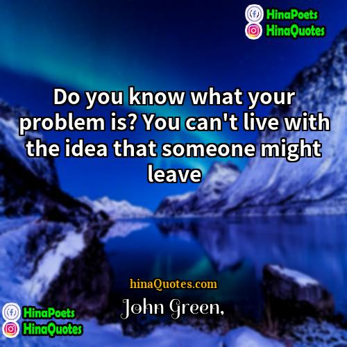 John Green Quotes | Do you know what your problem is?